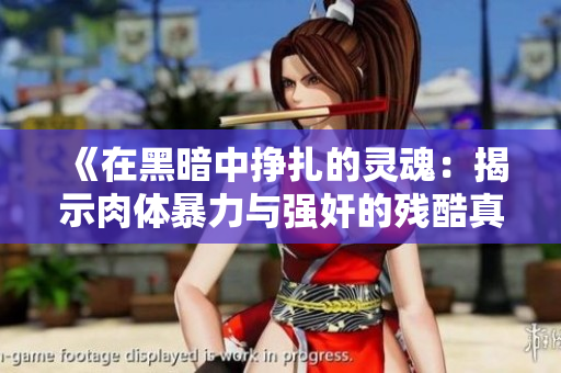 《在黑暗中挣扎的灵魂：揭示肉体暴力与强奸的残酷真相》