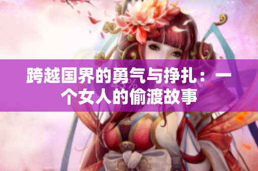 跨越国界的勇气与挣扎：一个女人的偷渡故事