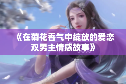 《在菊花香气中绽放的爱恋双男主情感故事》