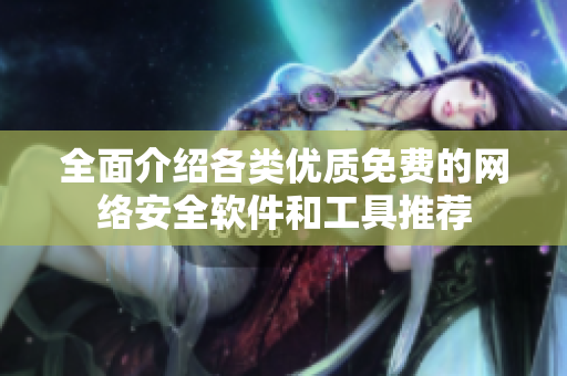 全面介绍各类优质免费的网络安全软件和工具推荐