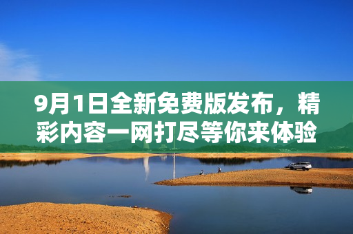 9月1日全新免费版发布，精彩内容一网打尽等你来体验