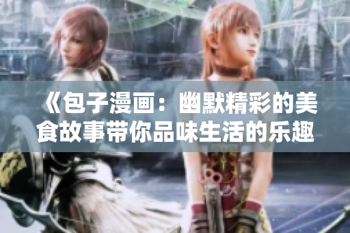 《包子漫画：幽默精彩的美食故事带你品味生活的乐趣》
