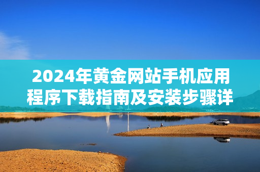 2024年黄金网站手机应用程序下载指南及安装步骤详解