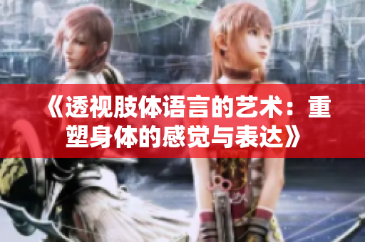 《透视肢体语言的艺术：重塑身体的感觉与表达》