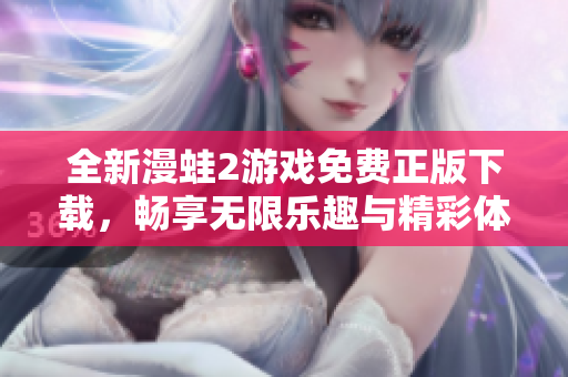 全新漫蛙2游戏免费正版下载，畅享无限乐趣与精彩体验！