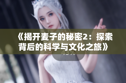 《揭开麦子的秘密2：探索背后的科学与文化之旅》