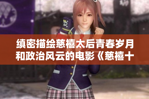 缜密描绘慈禧太后青春岁月和政治风云的电影《慈禧十八春》