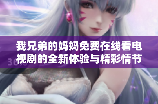 我兄弟的妈妈免费在线看电视剧的全新体验与精彩情节解析