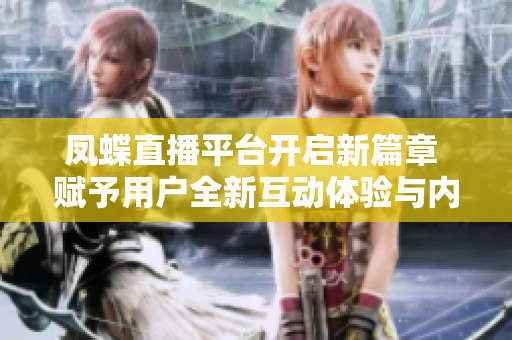 凤蝶直播平台开启新篇章 赋予用户全新互动体验与内容选择