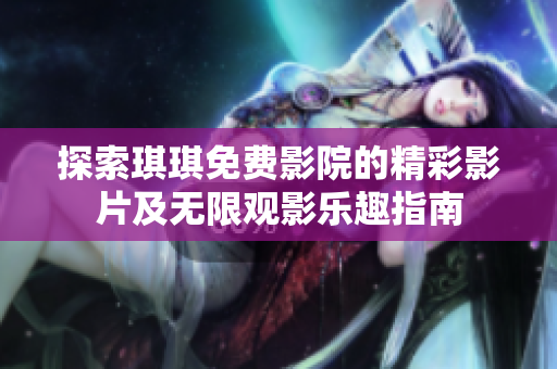 探索琪琪免费影院的精彩影片及无限观影乐趣指南