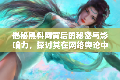 揭秘黑料网背后的秘密与影响力，探讨其在网络舆论中的作用