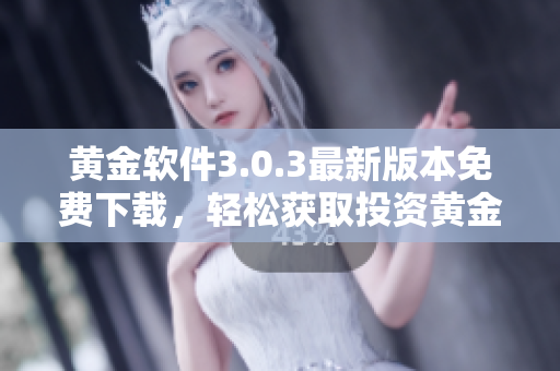 黄金软件3.0.3最新版本免费下载，轻松获取投资黄金信息