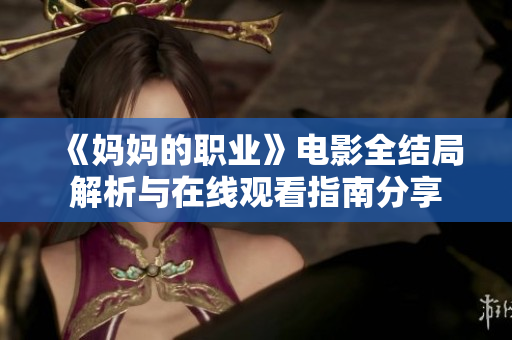 《妈妈的职业》电影全结局解析与在线观看指南分享