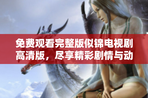 免费观看完整版似锦电视剧高清版，尽享精彩剧情与动人时刻