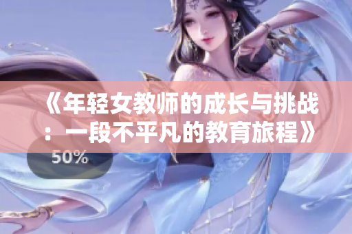 《年轻女教师的成长与挑战：一段不平凡的教育旅程》
