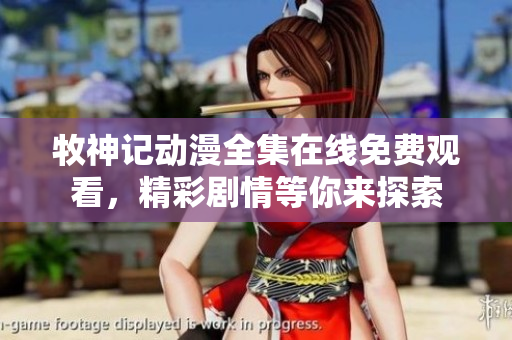 牧神记动漫全集在线免费观看，精彩剧情等你来探索