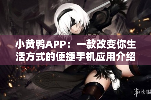 小黄鸭APP：一款改变你生活方式的便捷手机应用介绍