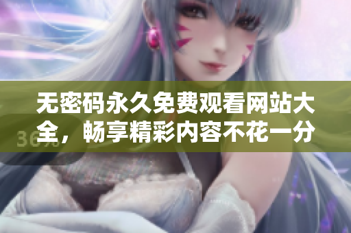 无密码永久免费观看网站大全，畅享精彩内容不花一分钱