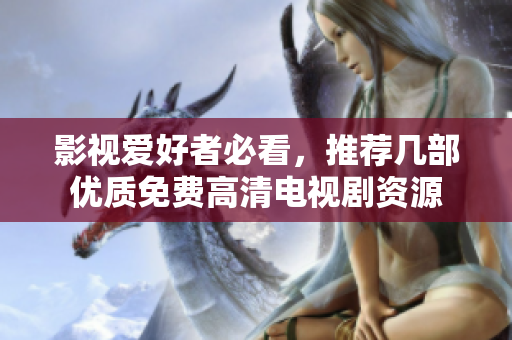 影视爱好者必看，推荐几部优质免费高清电视剧资源