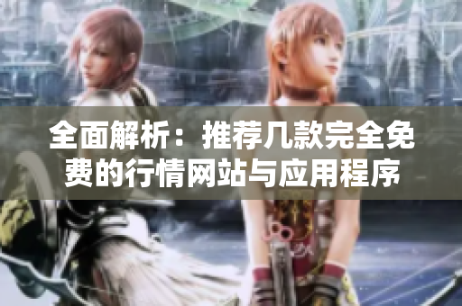 全面解析：推荐几款完全免费的行情网站与应用程序