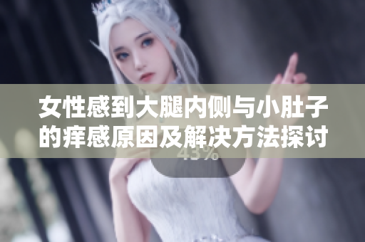 女性感到大腿内侧与小肚子的痒感原因及解决方法探讨