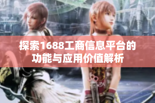 探索1688工商信息平台的功能与应用价值解析