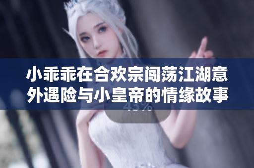 小乖乖在合欢宗闯荡江湖意外遇险与小皇帝的情缘故事