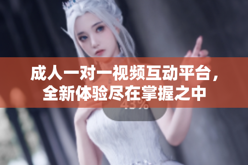 成人一对一视频互动平台，全新体验尽在掌握之中