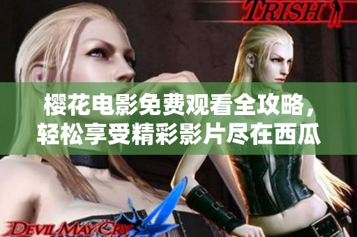 樱花电影免费观看全攻略，轻松享受精彩影片尽在西瓜视频