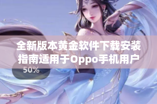 全新版本黄金软件下载安装指南适用于Oppo手机用户