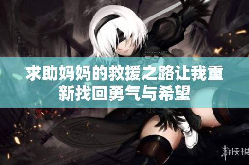 求助妈妈的救援之路让我重新找回勇气与希望