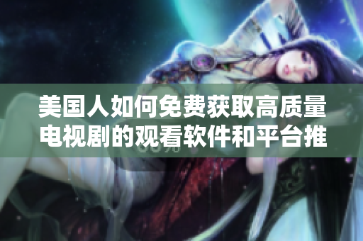 美国人如何免费获取高质量电视剧的观看软件和平台推荐