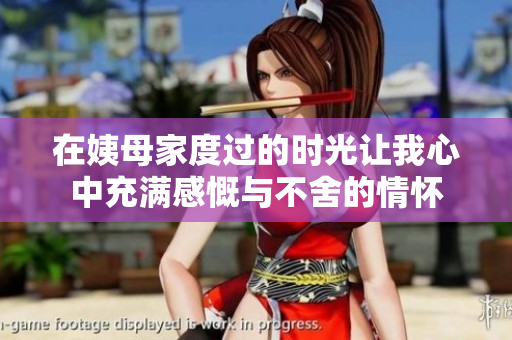 在姨母家度过的时光让我心中充满感慨与不舍的情怀