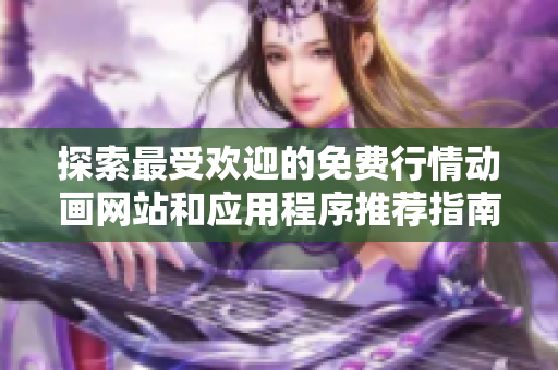 探索最受欢迎的免费行情动画网站和应用程序推荐指南