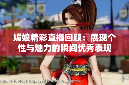 媚娘精彩直播回顾：展现个性与魅力的瞬间优秀表现