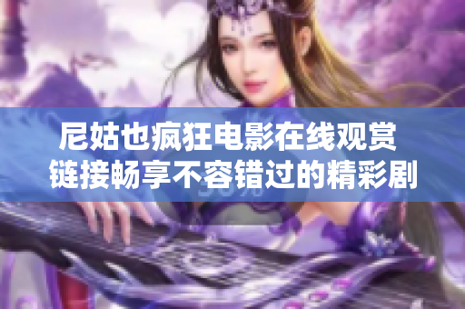 尼姑也疯狂电影在线观赏 链接畅享不容错过的精彩剧情