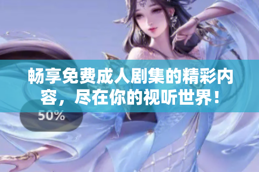 畅享免费成人剧集的精彩内容，尽在你的视听世界！