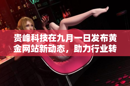贵峰科技在九月一日发布黄金网站新动态，助力行业转型升级