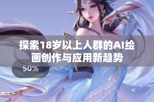 探索18岁以上人群的AI绘画创作与应用新趋势