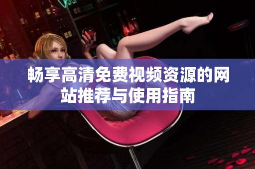 畅享高清免费视频资源的网站推荐与使用指南