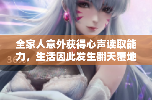 全家人意外获得心声读取能力，生活因此发生翻天覆地的改变