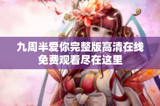 九周半爱你完整版高清在线免费观看尽在这里