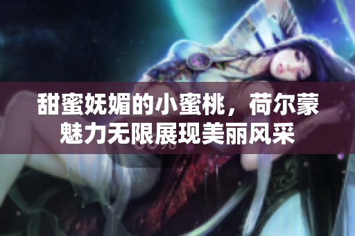 甜蜜妩媚的小蜜桃，荷尔蒙魅力无限展现美丽风采