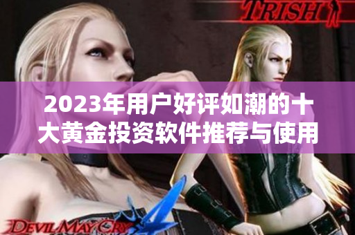 2023年用户好评如潮的十大黄金投资软件推荐与使用指南