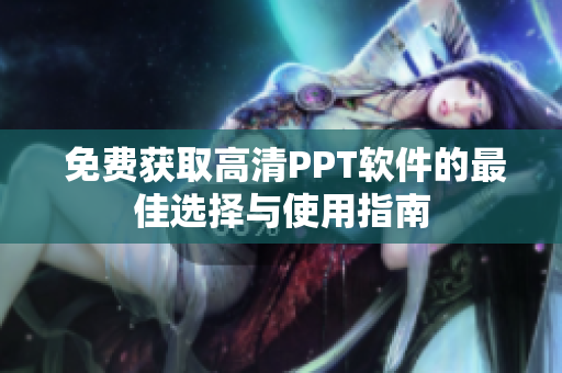  免费获取高清PPT软件的最佳选择与使用指南