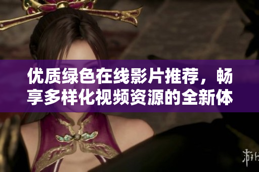 优质绿色在线影片推荐，畅享多样化视频资源的全新体验