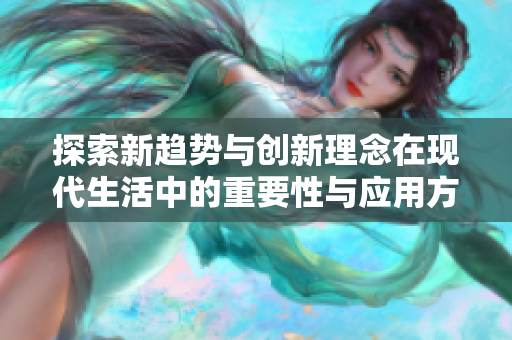 探索新趋势与创新理念在现代生活中的重要性与应用方式
