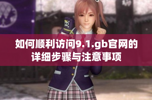 如何顺利访问9.1.gb官网的详细步骤与注意事项