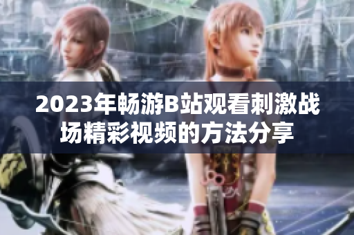 2023年畅游B站观看刺激战场精彩视频的方法分享