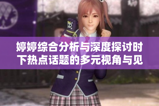 婷婷综合分析与深度探讨时下热点话题的多元视角与见解